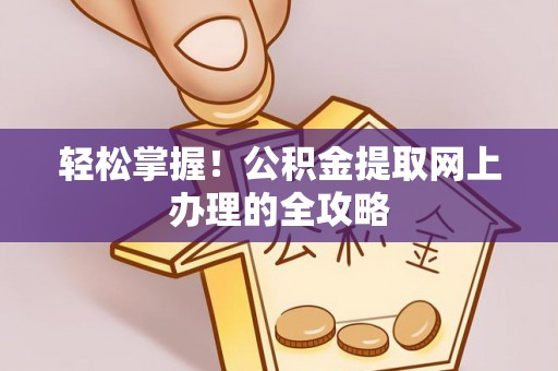 盐湖轻松掌握！公积金提取网上办理的全攻略