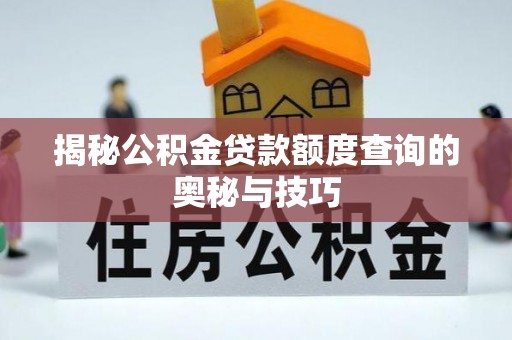 盐湖揭秘公积金贷款额度查询的奥秘与技巧