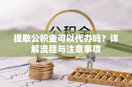 盐湖提取公积金可以代办吗？详解流程与注意事项