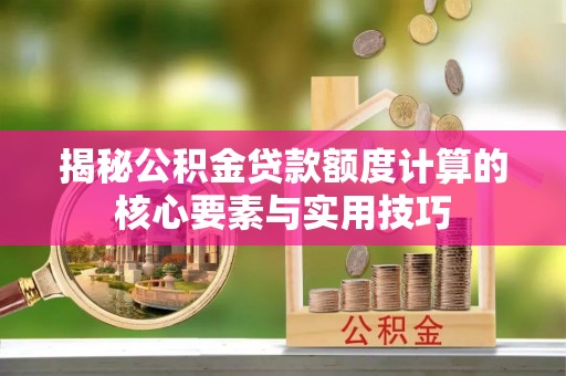 盐湖揭秘公积金贷款额度计算的核心要素与实用技巧