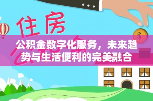 盐湖公积金数字化服务，未来趋势与生活便利的完美融合