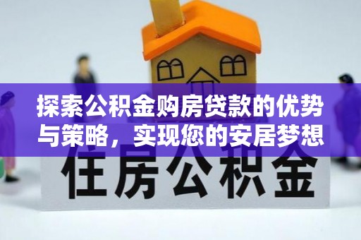 盐湖探索公积金购房贷款的优势与策略，实现您的安居梦想