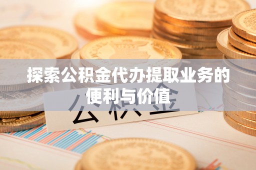 盐湖探索公积金代办提取业务的便利与价值