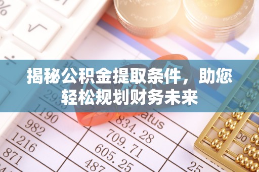 盐湖揭秘公积金提取条件，助您轻松规划财务未来