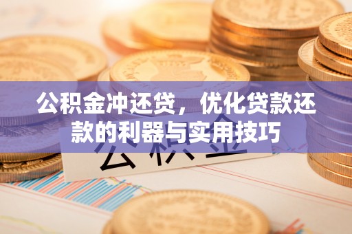 盐湖公积金冲还贷，优化贷款还款的利器与实用技巧