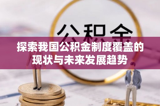 盐湖探索我国公积金制度覆盖的现状与未来发展趋势