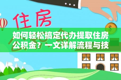 盐湖如何轻松搞定代办提取住房公积金？一文详解流程与技巧