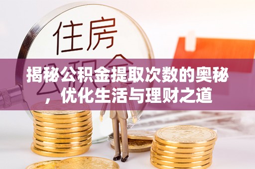 盐湖揭秘公积金提取次数的奥秘，优化生活与理财之道