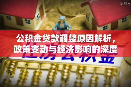 盐湖公积金贷款调整原因解析，政策变动与经济影响的深度探讨