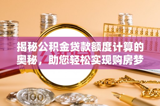 盐湖揭秘公积金贷款额度计算的奥秘，助您轻松实现购房梦想