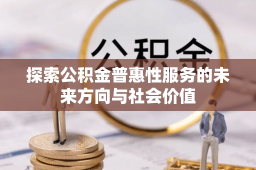 盐湖探索公积金普惠性服务的未来方向与社会价值