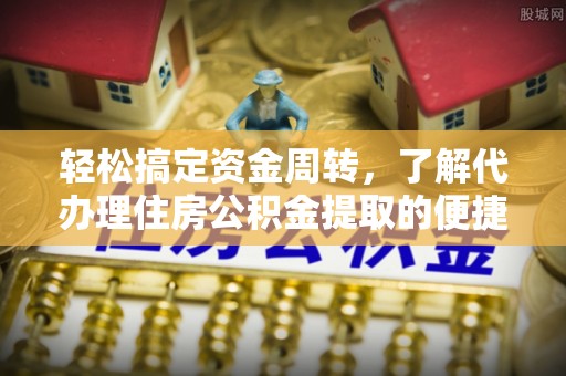 盐湖轻松搞定资金周转，了解代办理住房公积金提取的便捷之道