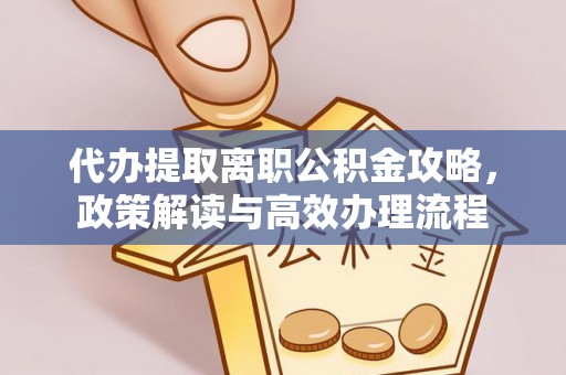 盐湖代办提取离职公积金攻略，政策解读与高效办理流程