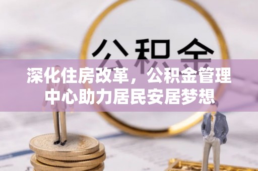 盐湖深化住房改革，公积金管理中心助力居民安居梦想