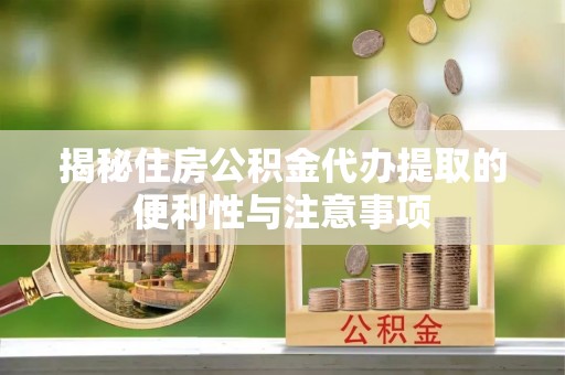 盐湖揭秘住房公积金代办提取的便利性与注意事项