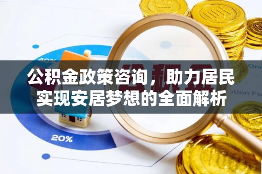 盐湖公积金政策咨询，助力居民实现安居梦想的全面解析