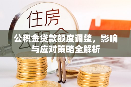 盐湖公积金贷款额度调整，影响与应对策略全解析