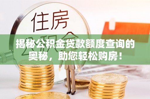 盐湖揭秘公积金贷款额度查询的奥秘，助您轻松购房！