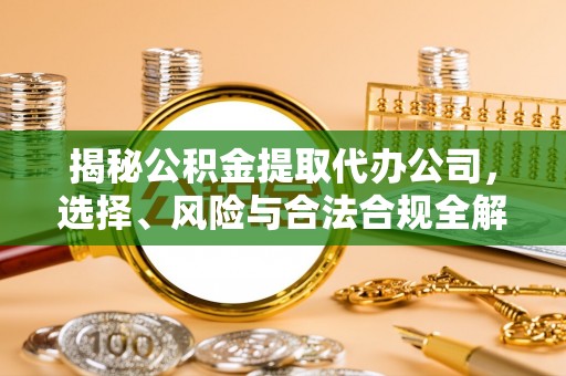 盐湖揭秘公积金提取代办公司，选择、风险与合法合规全解析