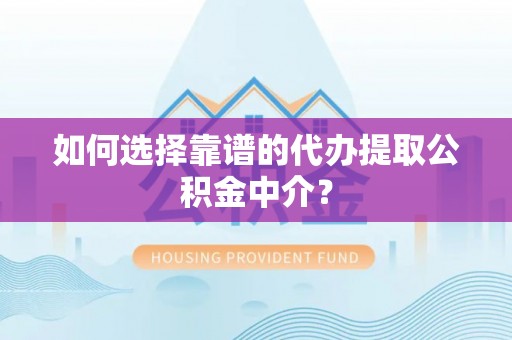 盐湖如何选择靠谱的代办提取公积金中介？