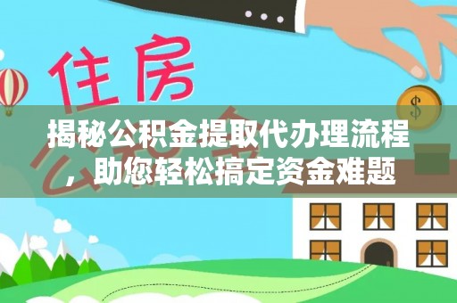 盐湖揭秘公积金提取代办理流程，助您轻松搞定资金难题