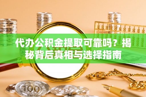 盐湖代办公积金提取可靠吗？揭秘背后真相与选择指南