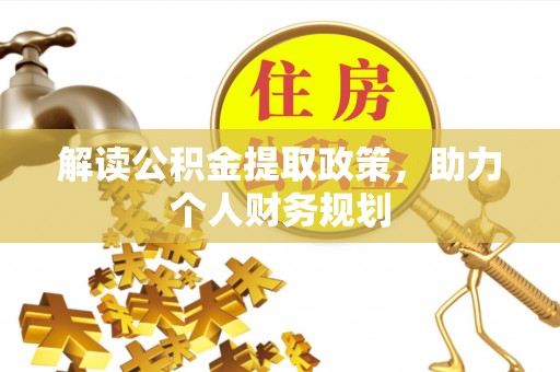 盐湖解读公积金提取政策，助力个人财务规划