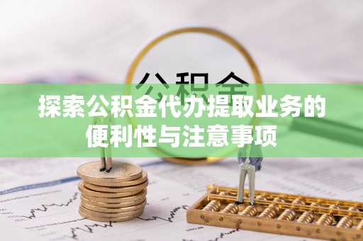 盐湖探索公积金代办提取业务的便利性与注意事项