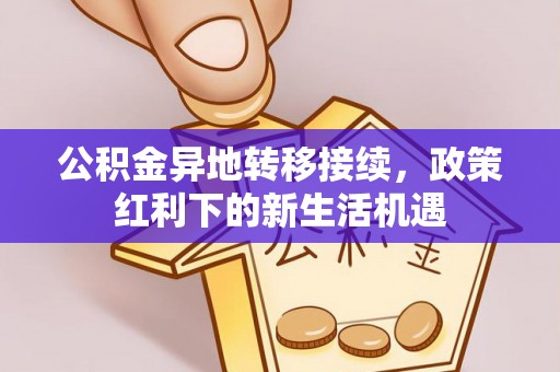 盐湖公积金异地转移接续，政策红利下的新生活机遇