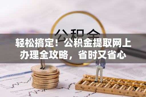 盐湖轻松搞定！公积金提取网上办理全攻略，省时又省心