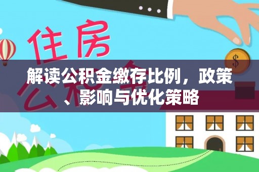 盐湖解读公积金缴存比例，政策、影响与优化策略