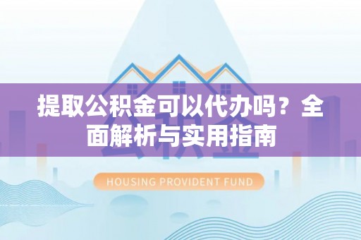 盐湖提取公积金可以代办吗？全面解析与实用指南