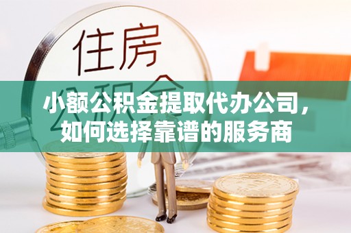盐湖小额公积金提取代办公司，如何选择靠谱的服务商
