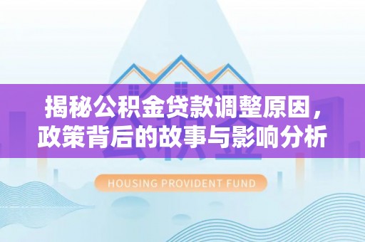 盐湖揭秘公积金贷款调整原因，政策背后的故事与影响分析