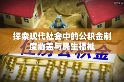 盐湖探索现代社会中的公积金制度覆盖与民生福祉