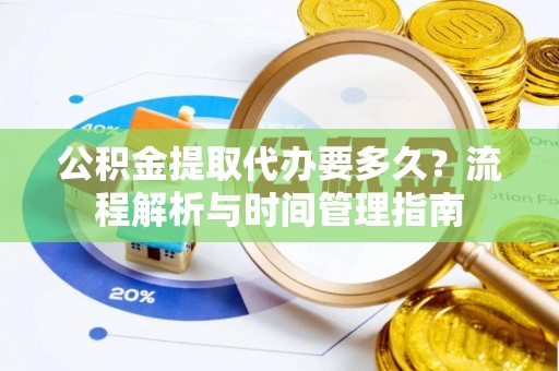 盐湖公积金提取代办要多久？流程解析与时间管理指南