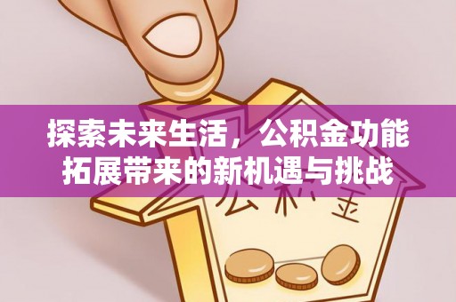 盐湖探索未来生活，公积金功能拓展带来的新机遇与挑战