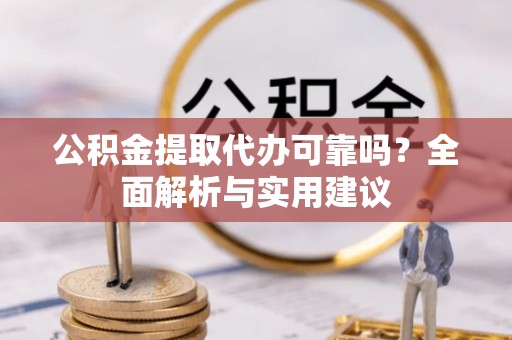 盐湖公积金提取代办可靠吗？全面解析与实用建议