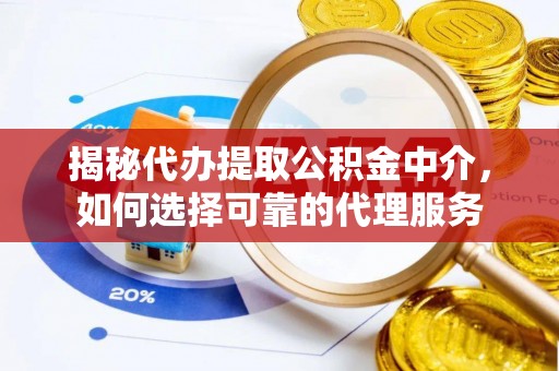 盐湖揭秘代办提取公积金中介，如何选择可靠的代理服务