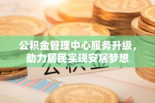 盐湖公积金管理中心服务升级，助力居民实现安居梦想