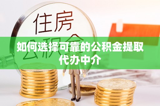 盐湖如何选择可靠的公积金提取代办中介