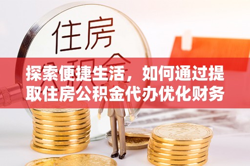 盐湖探索便捷生活，如何通过提取住房公积金代办优化财务规划
