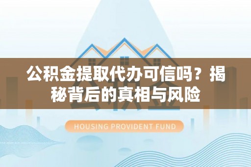 盐湖公积金提取代办可信吗？揭秘背后的真相与风险