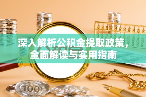 盐湖深入解析公积金提取政策，全面解读与实用指南