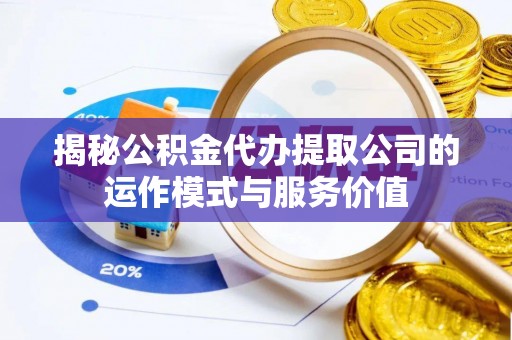盐湖揭秘公积金代办提取公司的运作模式与服务价值
