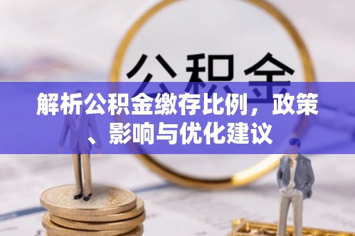 盐湖解析公积金缴存比例，政策、影响与优化建议