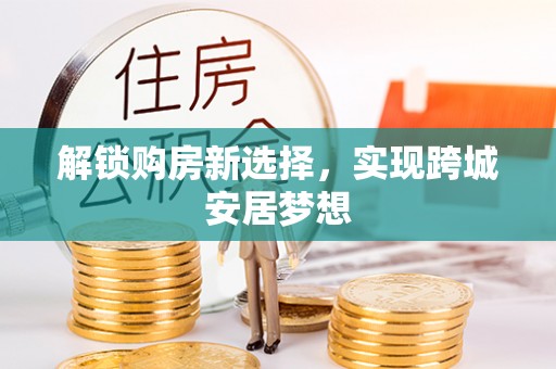 盐湖解锁购房新选择，实现跨城安居梦想