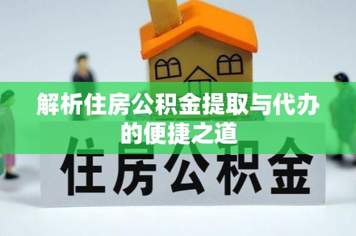 盐湖解析住房公积金提取与代办的便捷之道