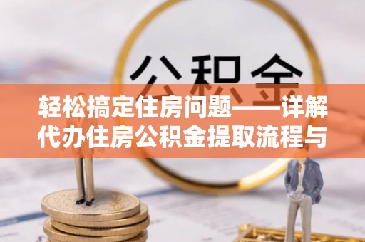 盐湖轻松搞定住房问题——详解代办住房公积金提取流程与技巧