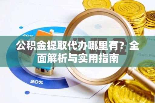 盐湖公积金提取代办哪里有？全面解析与实用指南